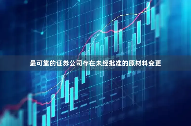 最可靠的证券公司存在未经批准的原材料变更