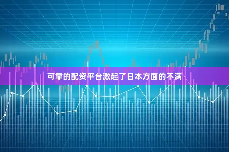 可靠的配资平台激起了日本方面的不满