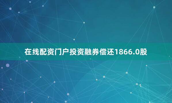 在线配资门户投资融券偿还1866.0股