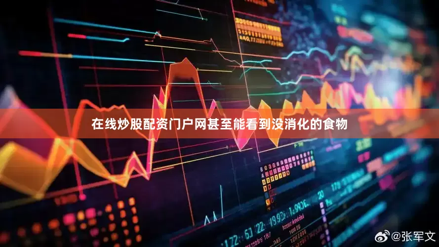 在线炒股配资门户网甚至能看到没消化的食物