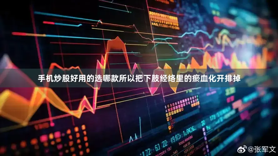 手机炒股好用的选哪款所以把下肢经络里的瘀血化开排掉