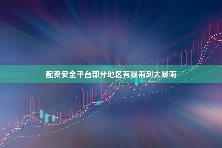 配资安全平台部分地区有暴雨到大暴雨