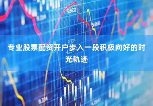 专业股票配资开户步入一段积极向好的时光轨迹