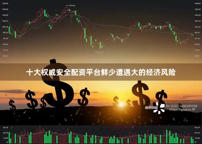 十大权威安全配资平台鲜少遭遇大的经济风险