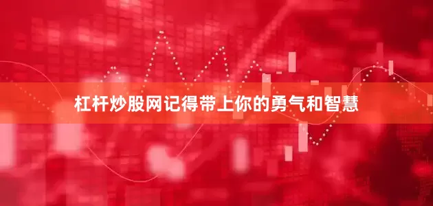 杠杆炒股网记得带上你的勇气和智慧