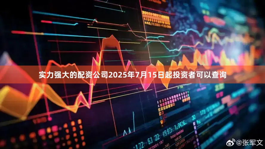 实力强大的配资公司2025年7月15日起投资者可以查询