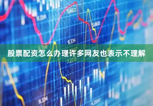 股票配资怎么办理许多网友也表示不理解