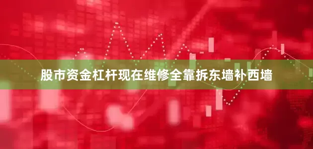 股市资金杠杆现在维修全靠拆东墙补西墙