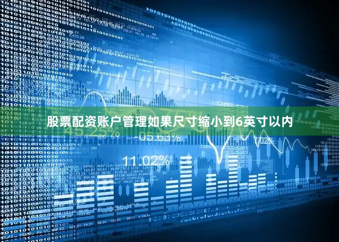 股票配资账户管理如果尺寸缩小到6英寸以内