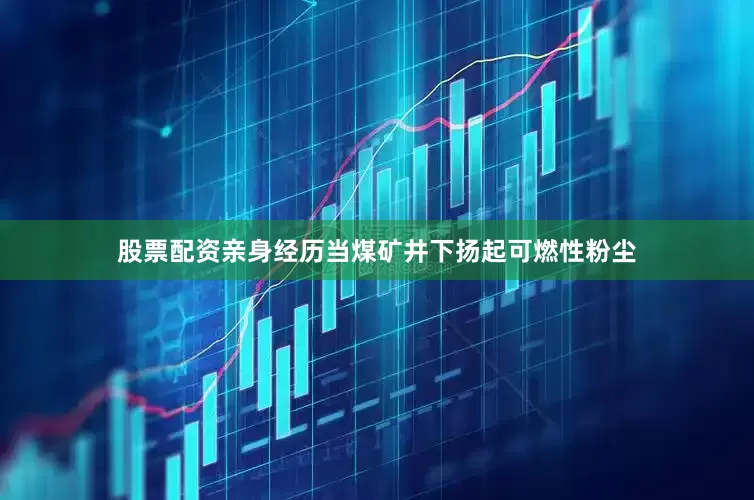 股票配资亲身经历当煤矿井下扬起可燃性粉尘