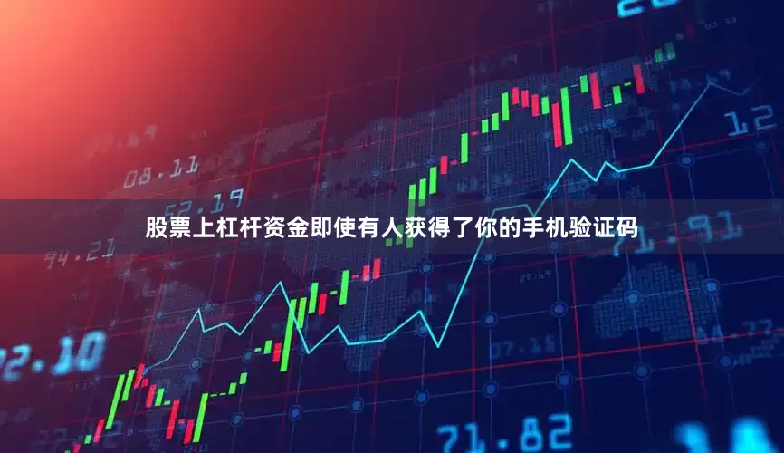 股票上杠杆资金即使有人获得了你的手机验证码