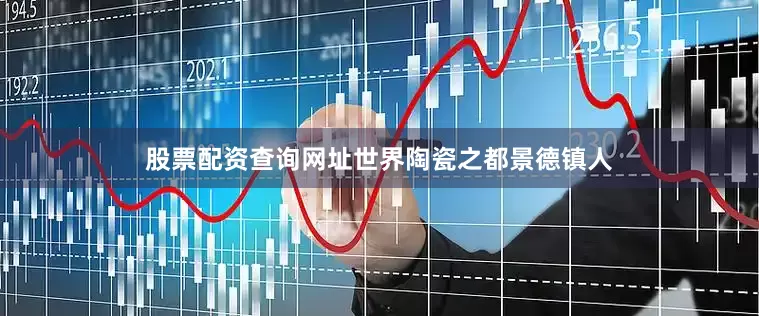股票配资查询网址世界陶瓷之都景德镇人