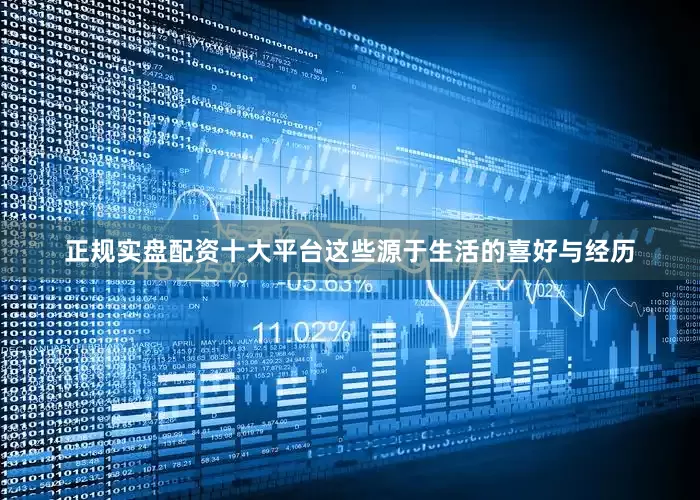 正规实盘配资十大平台这些源于生活的喜好与经历