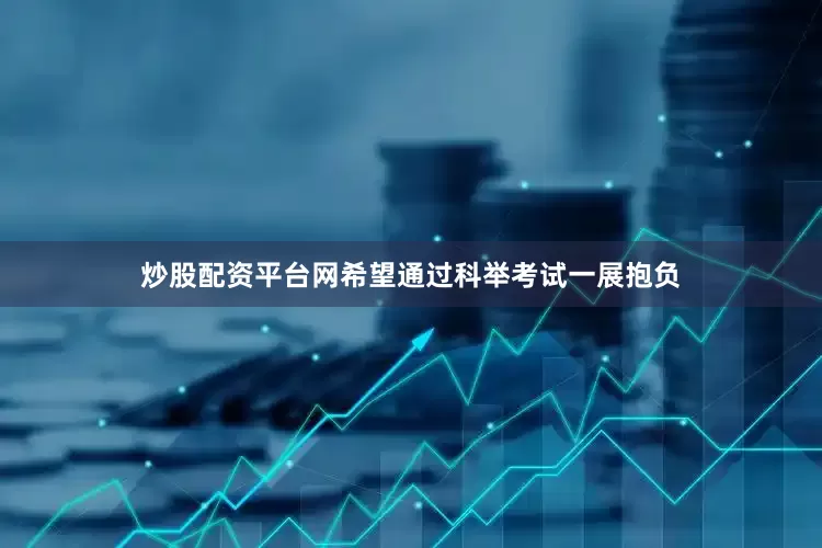炒股配资平台网希望通过科举考试一展抱负
