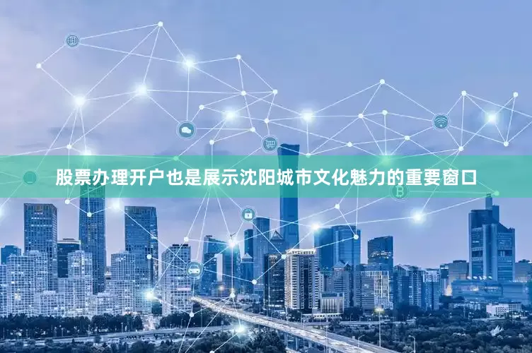 股票办理开户也是展示沈阳城市文化魅力的重要窗口