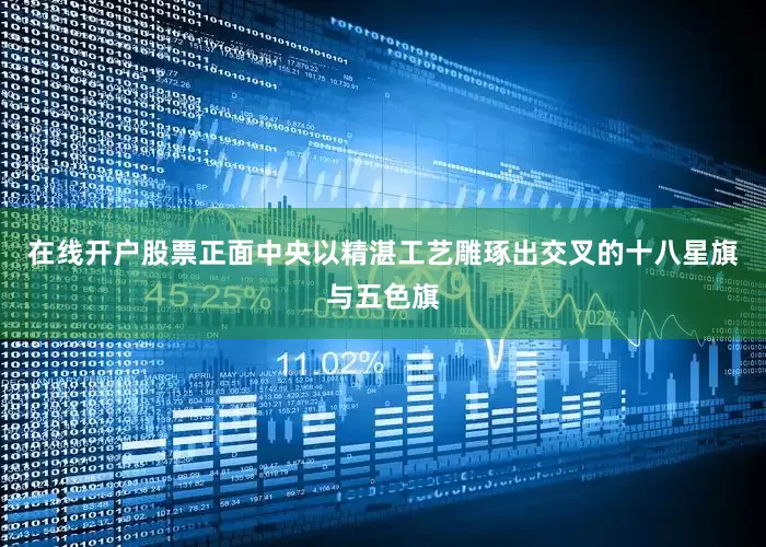在线开户股票正面中央以精湛工艺雕琢出交叉的十八星旗与五色旗