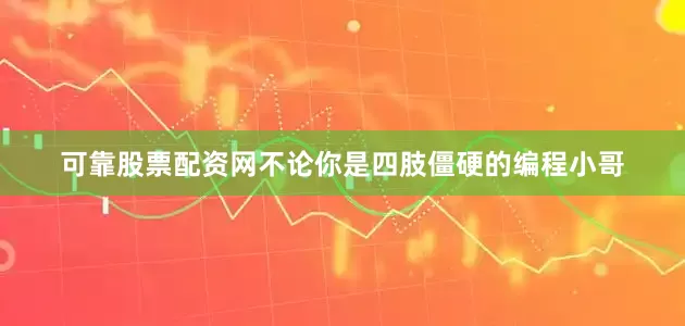 可靠股票配资网不论你是四肢僵硬的编程小哥