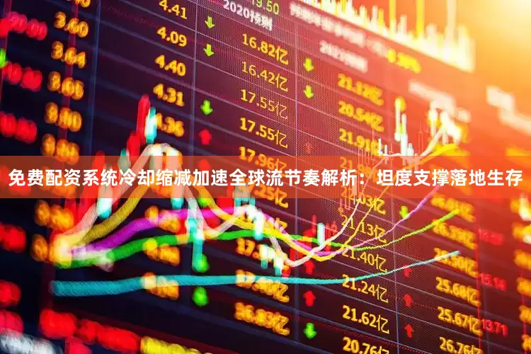 免费配资系统冷却缩减加速全球流节奏解析：坦度支撑落地生存