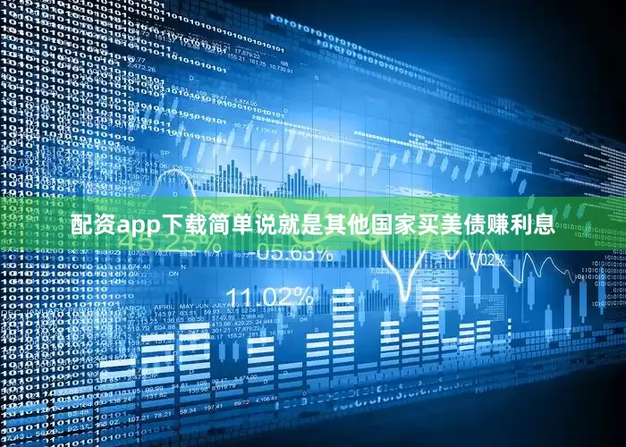 配资app下载简单说就是其他国家买美债赚利息