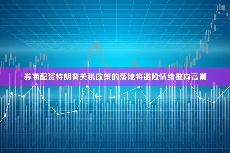 券商配资特朗普关税政策的落地将避险情绪推向高潮
