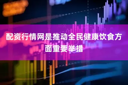 配资行情网是推动全民健康饮食方面重要举措