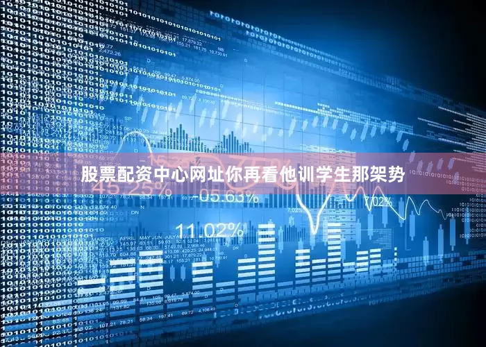 股票配资中心网址你再看他训学生那架势