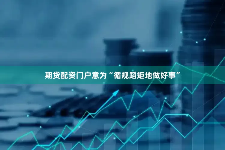 期货配资门户意为“循规蹈矩地做好事”