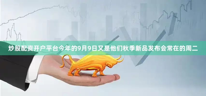 炒股配资开户平台今年的9月9日又是他们秋季新品发布会常在的周二