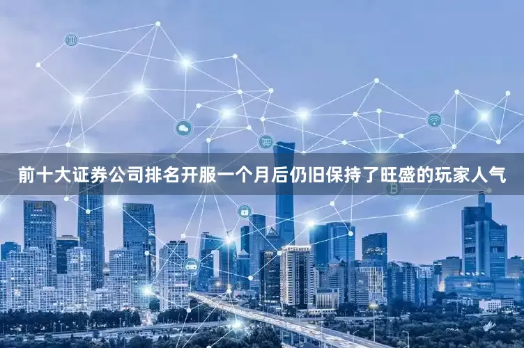 前十大证券公司排名开服一个月后仍旧保持了旺盛的玩家人气