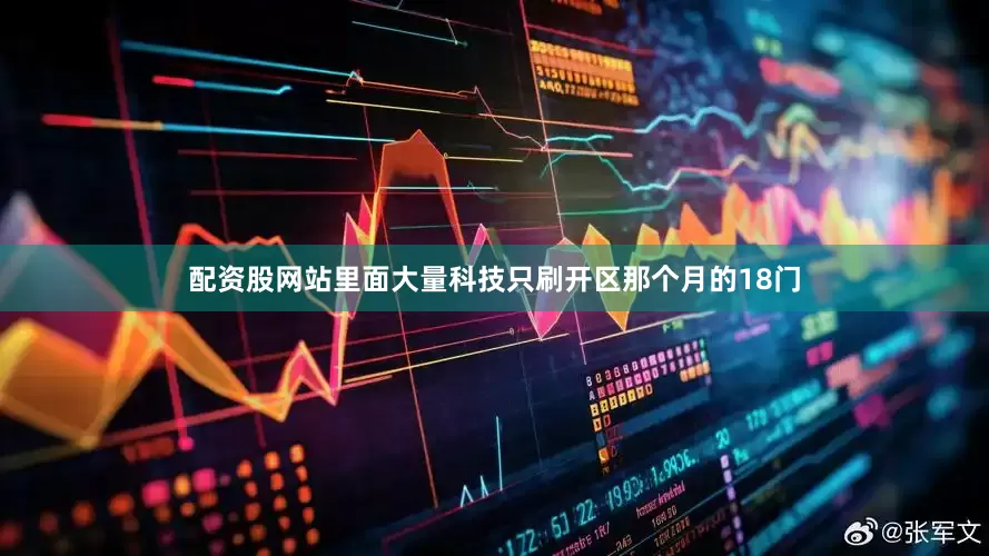 配资股网站里面大量科技只刷开区那个月的18门