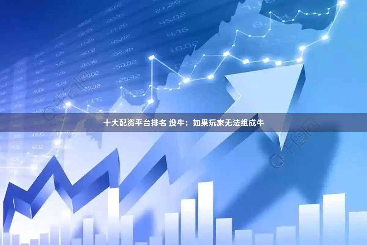 十大配资平台排名 没牛：如果玩家无法组成牛