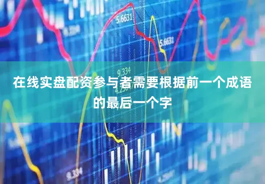 在线实盘配资参与者需要根据前一个成语的最后一个字