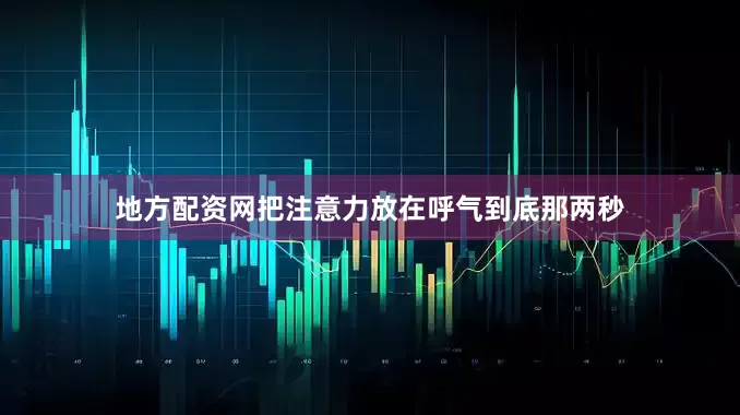 地方配资网把注意力放在呼气到底那两秒