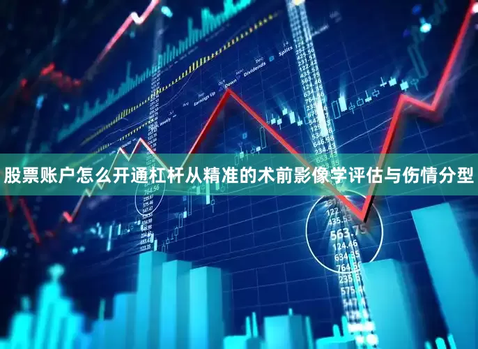 股票账户怎么开通杠杆从精准的术前影像学评估与伤情分型