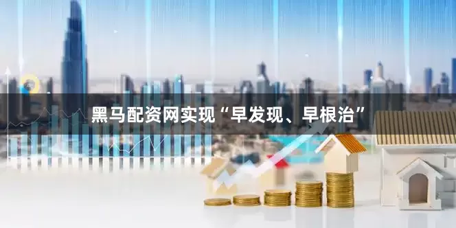 黑马配资网实现“早发现、早根治”