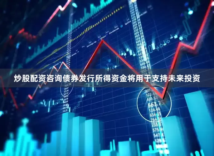 炒股配资咨询债券发行所得资金将用于支持未来投资
