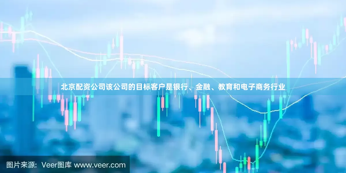 北京配资公司该公司的目标客户是银行、金融、教育和电子商务行业