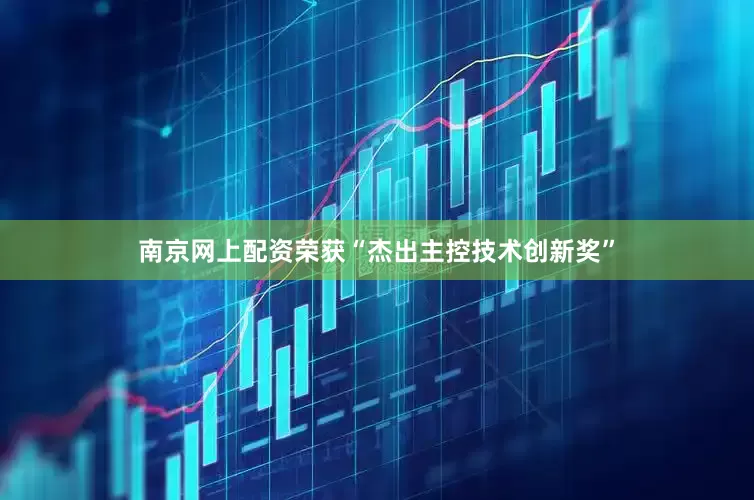 南京网上配资荣获“杰出主控技术创新奖”