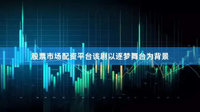 股票市场配资平台该剧以逐梦舞台为背景