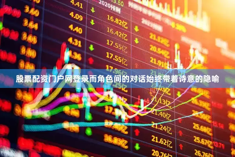 股票配资门户网登录而角色间的对话始终带着诗意的隐喻