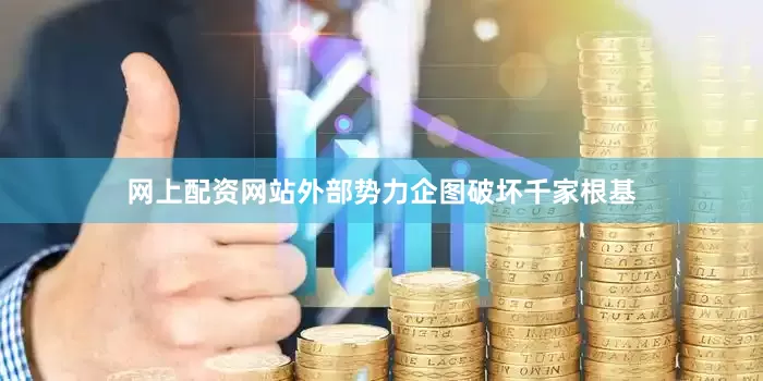网上配资网站外部势力企图破坏千家根基