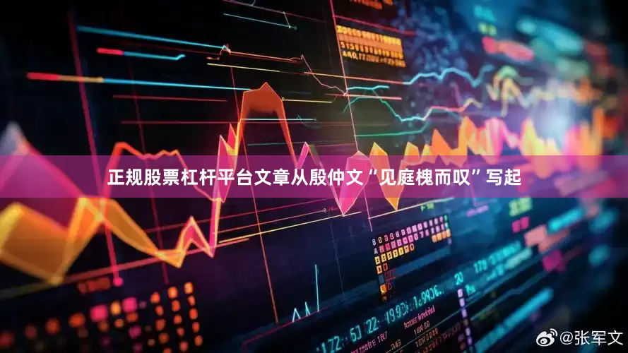正规股票杠杆平台文章从殷仲文“见庭槐而叹”写起