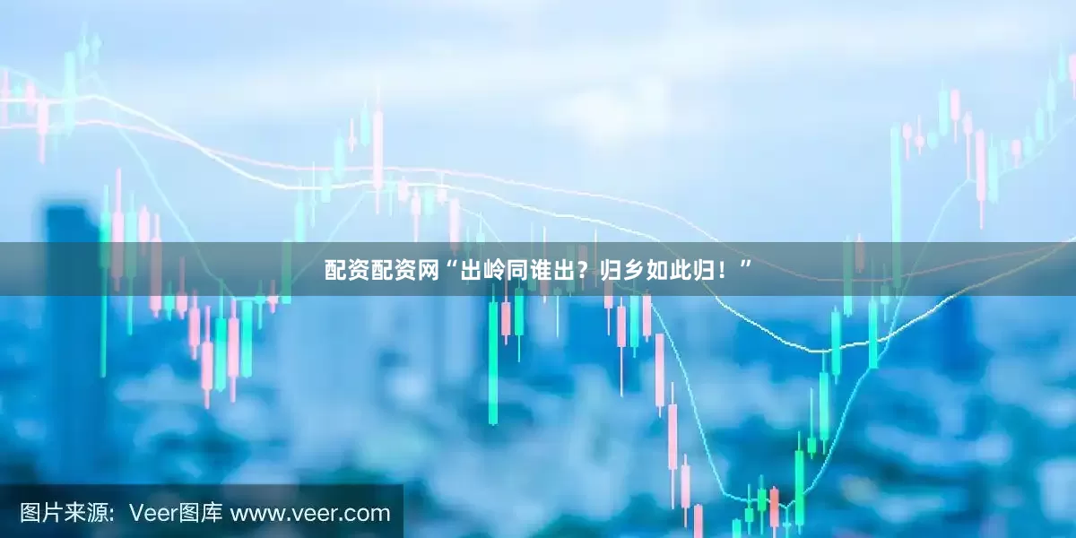 配资配资网“出岭同谁出？归乡如此归！”