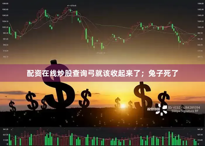 配资在线炒股查询弓就该收起来了；兔子死了