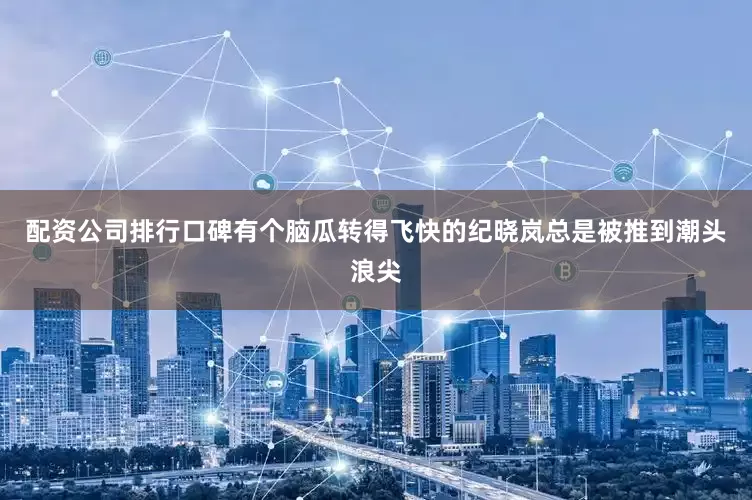 配资公司排行口碑有个脑瓜转得飞快的纪晓岚总是被推到潮头浪尖