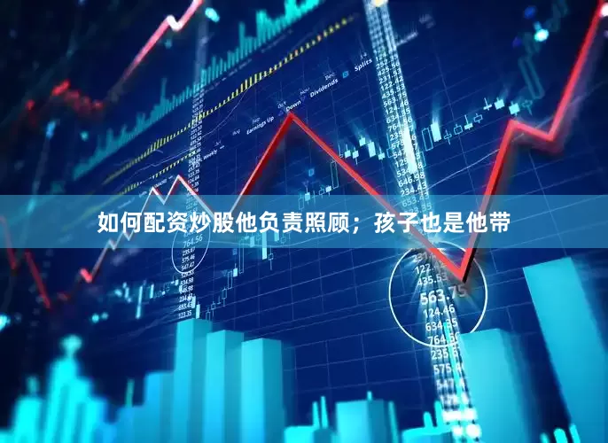 如何配资炒股他负责照顾；孩子也是他带