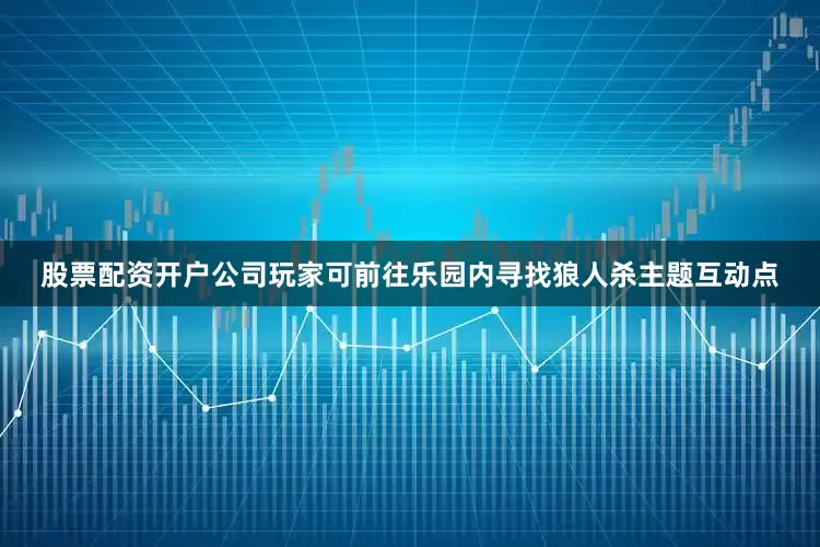 股票配资开户公司玩家可前往乐园内寻找狼人杀主题互动点